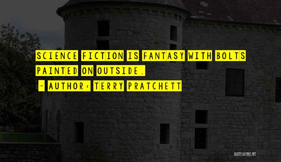 Terry Pratchett Quotes: Science Fiction Is Fantasy With Bolts Painted On Outside.