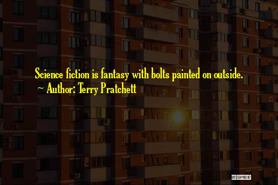 Terry Pratchett Quotes: Science Fiction Is Fantasy With Bolts Painted On Outside.