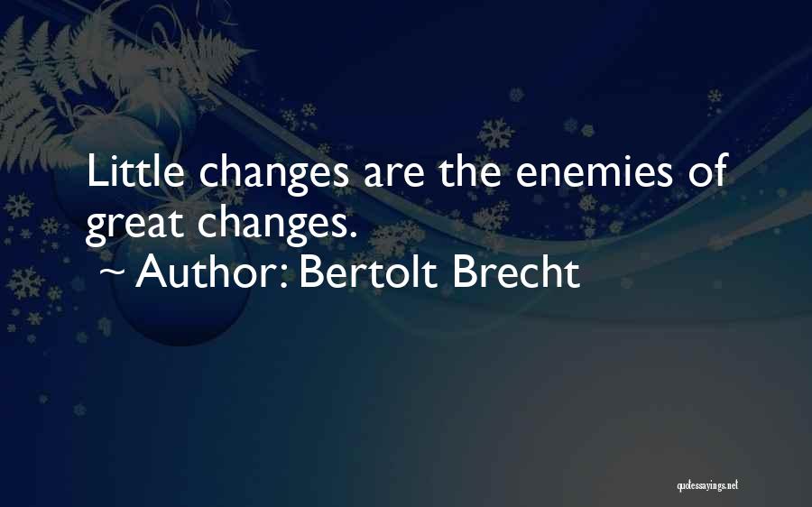 Bertolt Brecht Quotes: Little Changes Are The Enemies Of Great Changes.