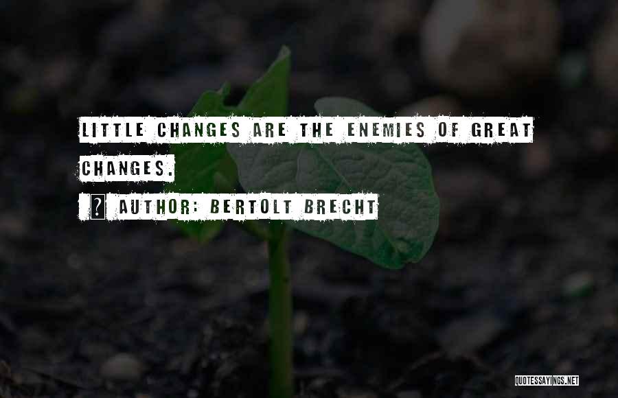 Bertolt Brecht Quotes: Little Changes Are The Enemies Of Great Changes.