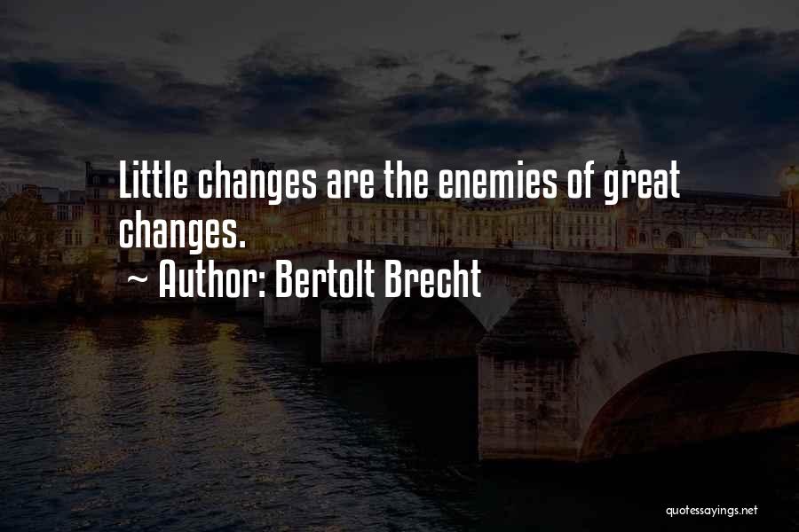 Bertolt Brecht Quotes: Little Changes Are The Enemies Of Great Changes.