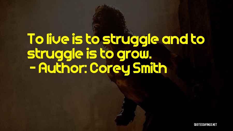 Corey Smith Quotes: To Live Is To Struggle And To Struggle Is To Grow.