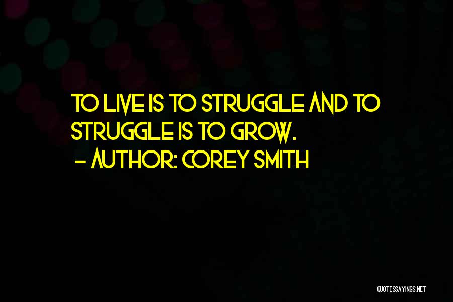 Corey Smith Quotes: To Live Is To Struggle And To Struggle Is To Grow.