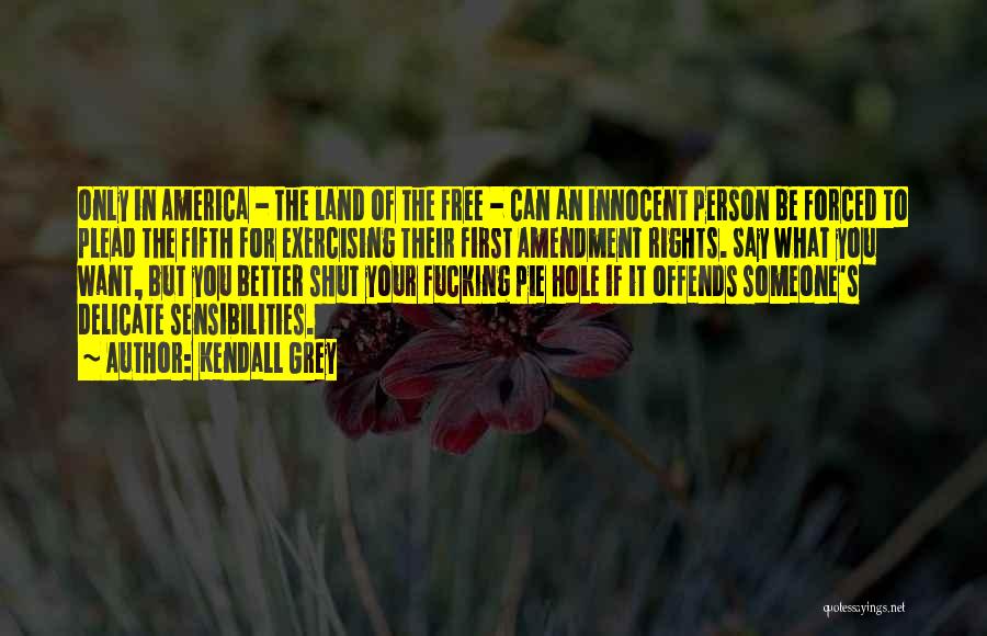 Kendall Grey Quotes: Only In America - The Land Of The Free - Can An Innocent Person Be Forced To Plead The Fifth