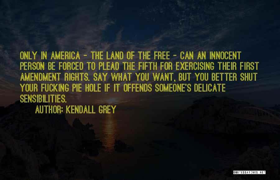 Kendall Grey Quotes: Only In America - The Land Of The Free - Can An Innocent Person Be Forced To Plead The Fifth