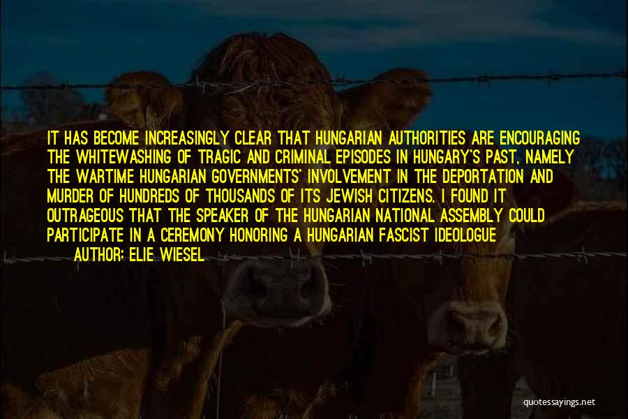 Elie Wiesel Quotes: It Has Become Increasingly Clear That Hungarian Authorities Are Encouraging The Whitewashing Of Tragic And Criminal Episodes In Hungary's Past,
