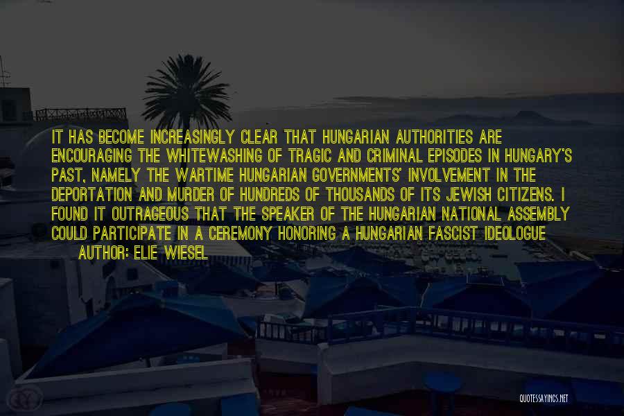 Elie Wiesel Quotes: It Has Become Increasingly Clear That Hungarian Authorities Are Encouraging The Whitewashing Of Tragic And Criminal Episodes In Hungary's Past,