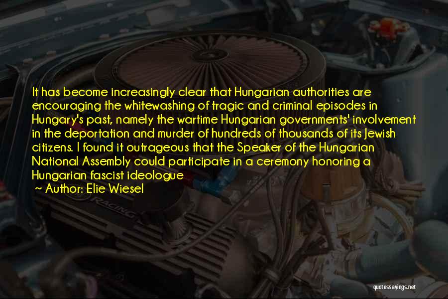 Elie Wiesel Quotes: It Has Become Increasingly Clear That Hungarian Authorities Are Encouraging The Whitewashing Of Tragic And Criminal Episodes In Hungary's Past,