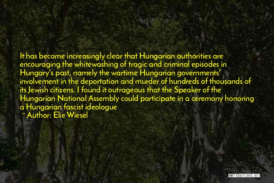 Elie Wiesel Quotes: It Has Become Increasingly Clear That Hungarian Authorities Are Encouraging The Whitewashing Of Tragic And Criminal Episodes In Hungary's Past,