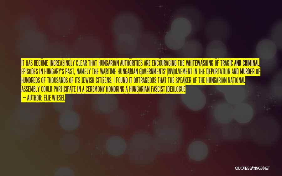Elie Wiesel Quotes: It Has Become Increasingly Clear That Hungarian Authorities Are Encouraging The Whitewashing Of Tragic And Criminal Episodes In Hungary's Past,