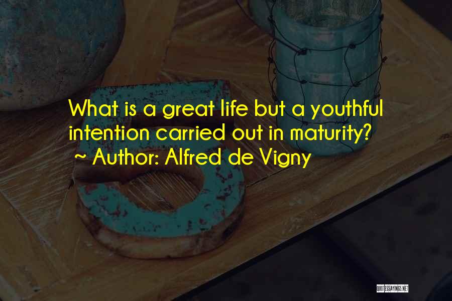 Alfred De Vigny Quotes: What Is A Great Life But A Youthful Intention Carried Out In Maturity?