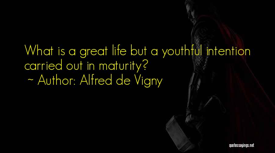 Alfred De Vigny Quotes: What Is A Great Life But A Youthful Intention Carried Out In Maturity?