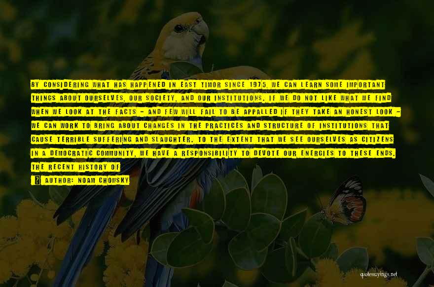 Noam Chomsky Quotes: By Considering What Has Happened In East Timor Since 1975, We Can Learn Some Important Things About Ourselves, Our Society,