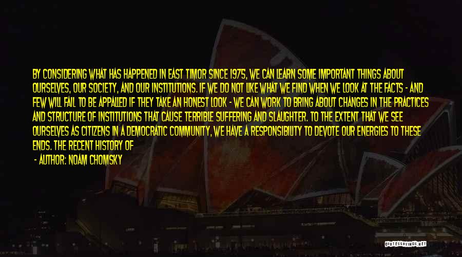 Noam Chomsky Quotes: By Considering What Has Happened In East Timor Since 1975, We Can Learn Some Important Things About Ourselves, Our Society,