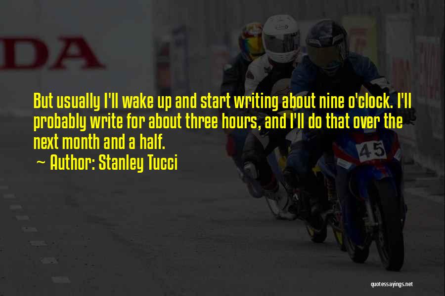 Stanley Tucci Quotes: But Usually I'll Wake Up And Start Writing About Nine O'clock. I'll Probably Write For About Three Hours, And I'll