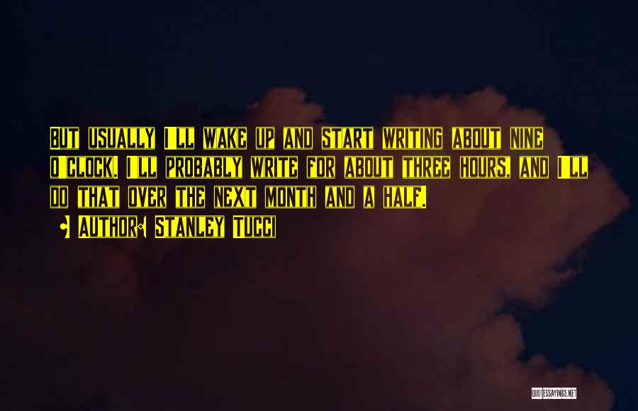Stanley Tucci Quotes: But Usually I'll Wake Up And Start Writing About Nine O'clock. I'll Probably Write For About Three Hours, And I'll