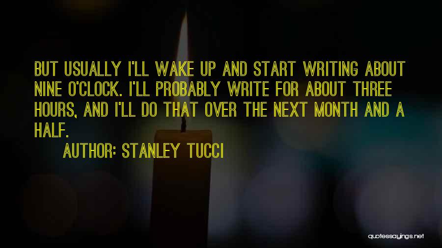 Stanley Tucci Quotes: But Usually I'll Wake Up And Start Writing About Nine O'clock. I'll Probably Write For About Three Hours, And I'll