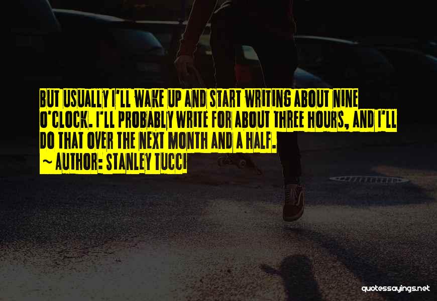 Stanley Tucci Quotes: But Usually I'll Wake Up And Start Writing About Nine O'clock. I'll Probably Write For About Three Hours, And I'll