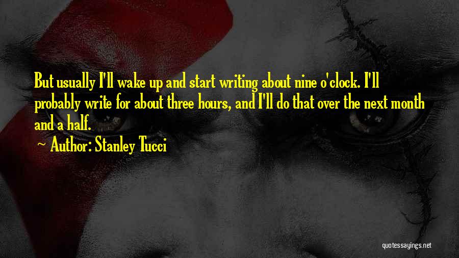 Stanley Tucci Quotes: But Usually I'll Wake Up And Start Writing About Nine O'clock. I'll Probably Write For About Three Hours, And I'll