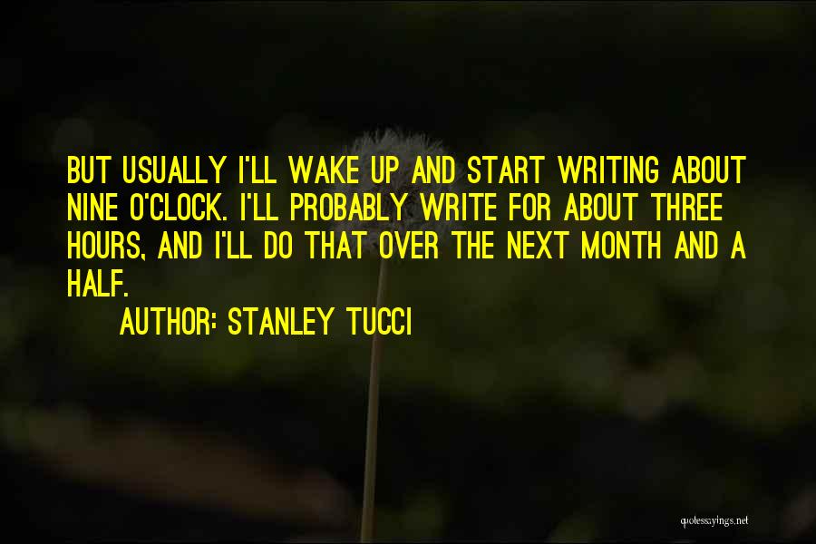 Stanley Tucci Quotes: But Usually I'll Wake Up And Start Writing About Nine O'clock. I'll Probably Write For About Three Hours, And I'll