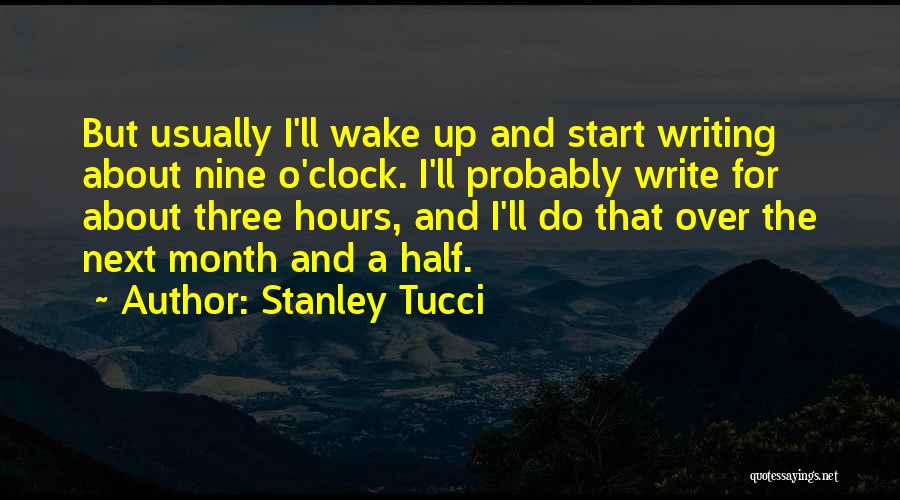 Stanley Tucci Quotes: But Usually I'll Wake Up And Start Writing About Nine O'clock. I'll Probably Write For About Three Hours, And I'll