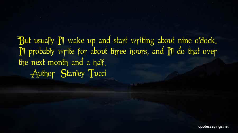 Stanley Tucci Quotes: But Usually I'll Wake Up And Start Writing About Nine O'clock. I'll Probably Write For About Three Hours, And I'll