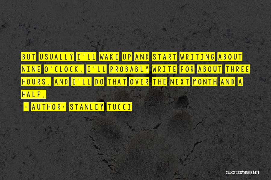 Stanley Tucci Quotes: But Usually I'll Wake Up And Start Writing About Nine O'clock. I'll Probably Write For About Three Hours, And I'll