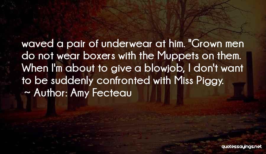 Amy Fecteau Quotes: Waved A Pair Of Underwear At Him. Grown Men Do Not Wear Boxers With The Muppets On Them. When I'm