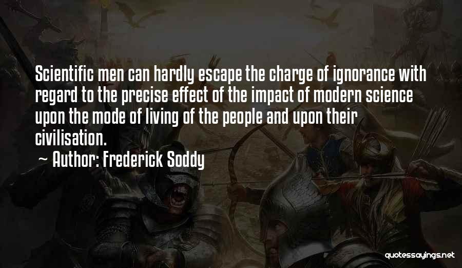 Frederick Soddy Quotes: Scientific Men Can Hardly Escape The Charge Of Ignorance With Regard To The Precise Effect Of The Impact Of Modern