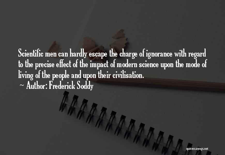 Frederick Soddy Quotes: Scientific Men Can Hardly Escape The Charge Of Ignorance With Regard To The Precise Effect Of The Impact Of Modern