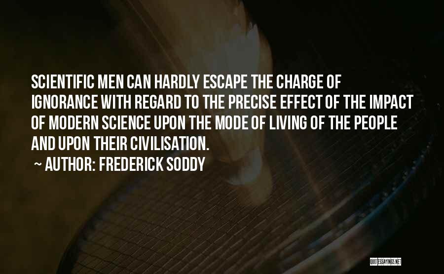 Frederick Soddy Quotes: Scientific Men Can Hardly Escape The Charge Of Ignorance With Regard To The Precise Effect Of The Impact Of Modern