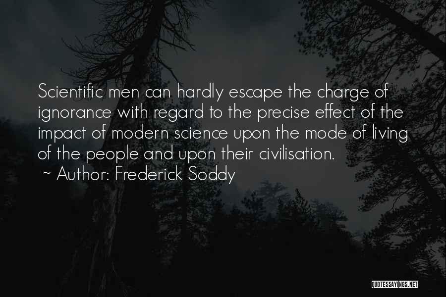 Frederick Soddy Quotes: Scientific Men Can Hardly Escape The Charge Of Ignorance With Regard To The Precise Effect Of The Impact Of Modern