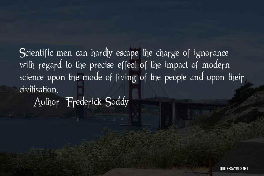 Frederick Soddy Quotes: Scientific Men Can Hardly Escape The Charge Of Ignorance With Regard To The Precise Effect Of The Impact Of Modern