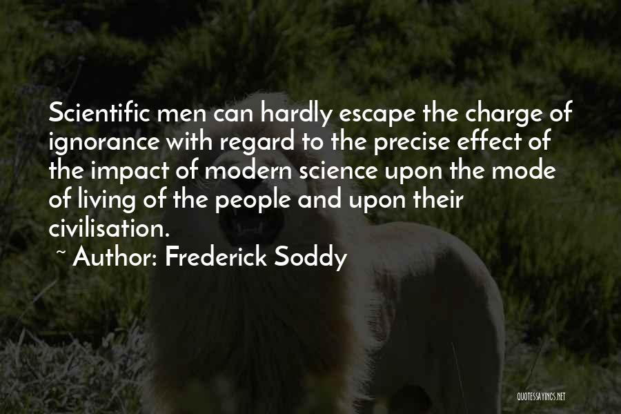 Frederick Soddy Quotes: Scientific Men Can Hardly Escape The Charge Of Ignorance With Regard To The Precise Effect Of The Impact Of Modern