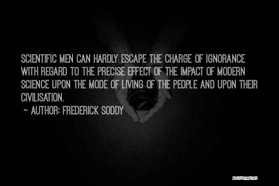 Frederick Soddy Quotes: Scientific Men Can Hardly Escape The Charge Of Ignorance With Regard To The Precise Effect Of The Impact Of Modern