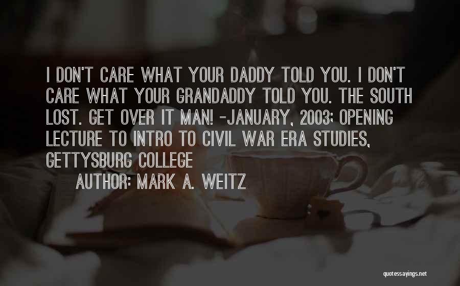Mark A. Weitz Quotes: I Don't Care What Your Daddy Told You. I Don't Care What Your Grandaddy Told You. The South Lost. Get