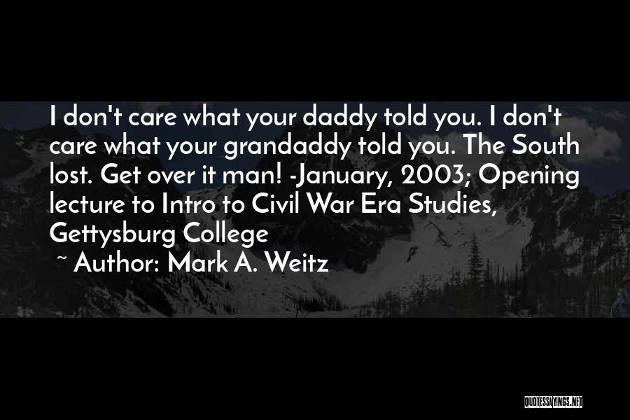 Mark A. Weitz Quotes: I Don't Care What Your Daddy Told You. I Don't Care What Your Grandaddy Told You. The South Lost. Get