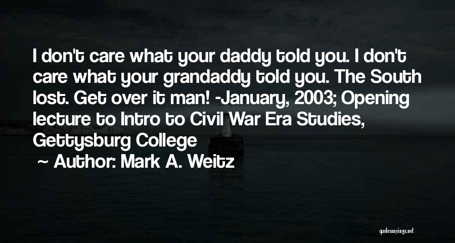 Mark A. Weitz Quotes: I Don't Care What Your Daddy Told You. I Don't Care What Your Grandaddy Told You. The South Lost. Get