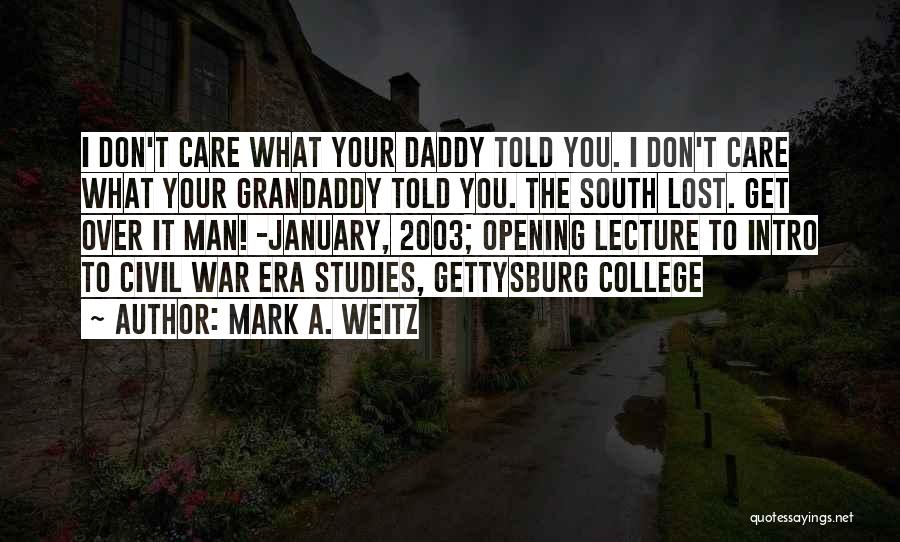 Mark A. Weitz Quotes: I Don't Care What Your Daddy Told You. I Don't Care What Your Grandaddy Told You. The South Lost. Get