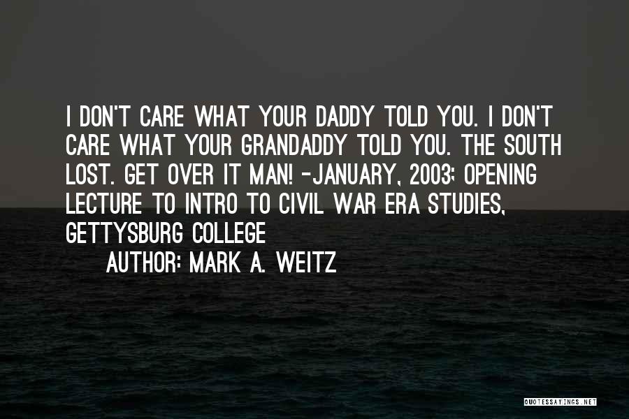 Mark A. Weitz Quotes: I Don't Care What Your Daddy Told You. I Don't Care What Your Grandaddy Told You. The South Lost. Get