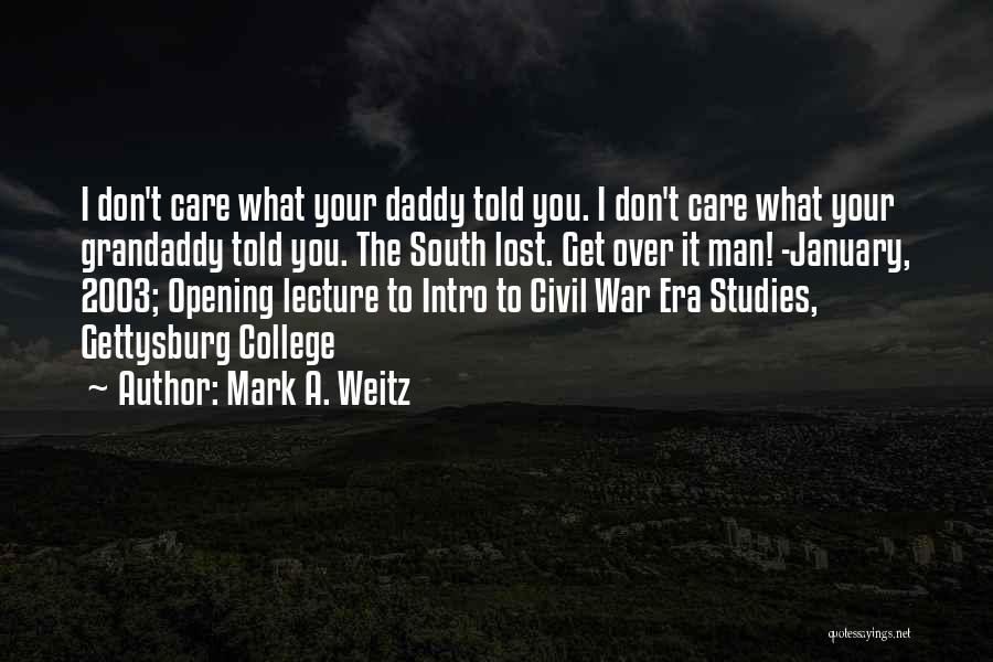 Mark A. Weitz Quotes: I Don't Care What Your Daddy Told You. I Don't Care What Your Grandaddy Told You. The South Lost. Get