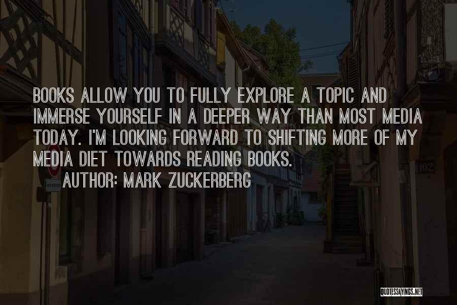 Mark Zuckerberg Quotes: Books Allow You To Fully Explore A Topic And Immerse Yourself In A Deeper Way Than Most Media Today. I'm