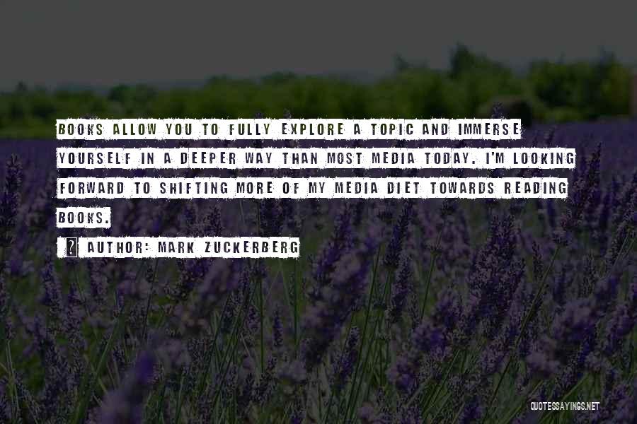 Mark Zuckerberg Quotes: Books Allow You To Fully Explore A Topic And Immerse Yourself In A Deeper Way Than Most Media Today. I'm