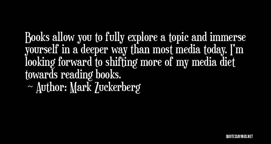 Mark Zuckerberg Quotes: Books Allow You To Fully Explore A Topic And Immerse Yourself In A Deeper Way Than Most Media Today. I'm