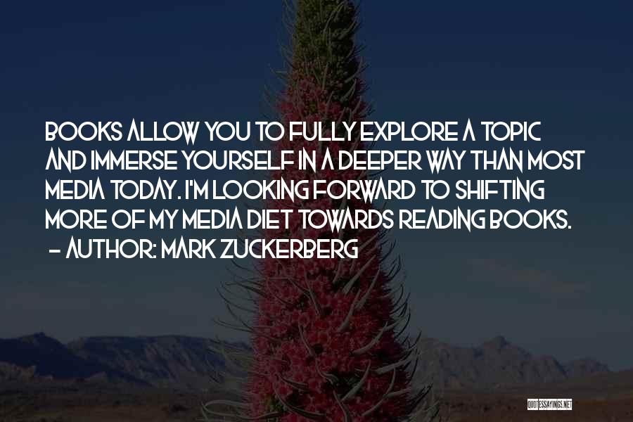 Mark Zuckerberg Quotes: Books Allow You To Fully Explore A Topic And Immerse Yourself In A Deeper Way Than Most Media Today. I'm