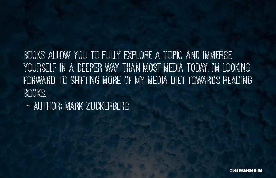 Mark Zuckerberg Quotes: Books Allow You To Fully Explore A Topic And Immerse Yourself In A Deeper Way Than Most Media Today. I'm