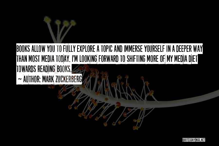 Mark Zuckerberg Quotes: Books Allow You To Fully Explore A Topic And Immerse Yourself In A Deeper Way Than Most Media Today. I'm
