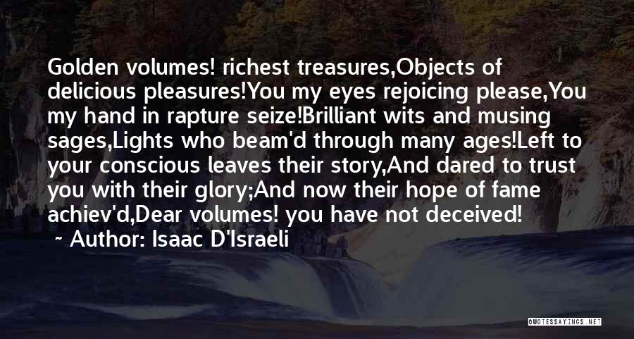 Isaac D'Israeli Quotes: Golden Volumes! Richest Treasures,objects Of Delicious Pleasures!you My Eyes Rejoicing Please,you My Hand In Rapture Seize!brilliant Wits And Musing Sages,lights