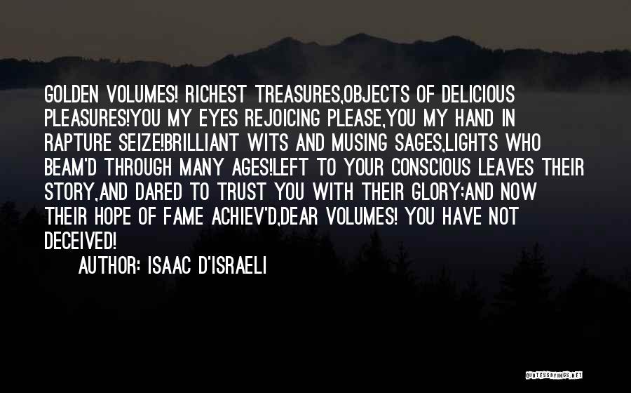Isaac D'Israeli Quotes: Golden Volumes! Richest Treasures,objects Of Delicious Pleasures!you My Eyes Rejoicing Please,you My Hand In Rapture Seize!brilliant Wits And Musing Sages,lights