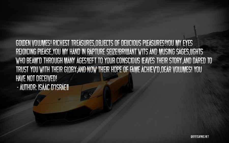 Isaac D'Israeli Quotes: Golden Volumes! Richest Treasures,objects Of Delicious Pleasures!you My Eyes Rejoicing Please,you My Hand In Rapture Seize!brilliant Wits And Musing Sages,lights